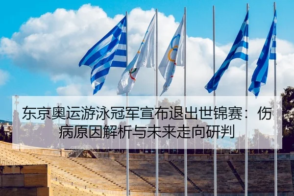东京奥运游泳冠军宣布退出世锦赛：伤病原因解析与未来走向研判