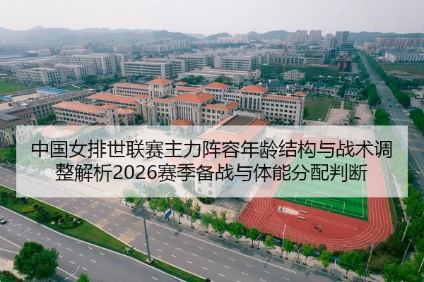 中国女排世联赛主力阵容年龄结构与战术调整解析2026赛季备战与体能分配判断
